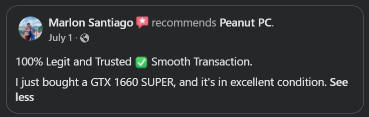 Original Facebook recommendation from Marlon: 100% Legit and Trusted. Smooth Transaction. I just bought a GTX 1660 SUPER, and it’s in excellent condition.